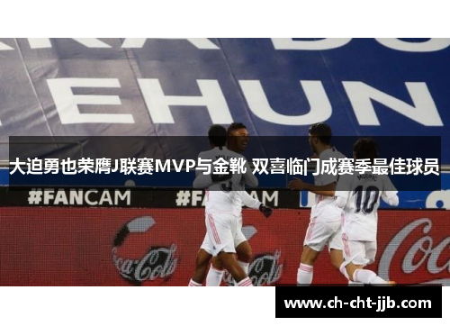 大迫勇也荣膺J联赛MVP与金靴 双喜临门成赛季最佳球员