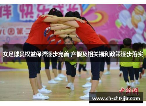 女足球员权益保障逐步完善 产假及相关福利政策逐步落实 女足球员权益保障逐步完善 产假及相关福利政策逐步落实