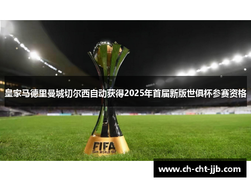 皇家马德里曼城切尔西自动获得2025年首届新版世俱杯参赛资格