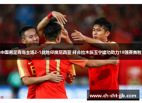 中国男足青岛主场2-1战胜印度尼西亚 拜合拉木张玉宁建功助力18强赛首胜