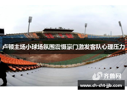 卢顿主场小球场氛围震慑豪门激发客队心理压力