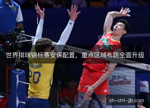 世界排球锦标赛安保配置,重点区域布防全面升级 世界排球锦标赛安保配置,重点区域布防全面升级