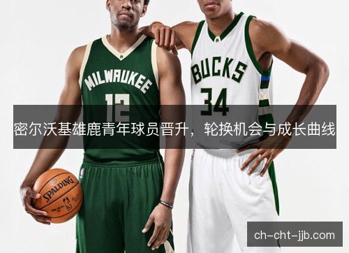 密尔沃基雄鹿青年球员晋升,轮换机会与成长曲线 密尔沃基雄鹿青年球员晋升,轮换机会与成长曲线