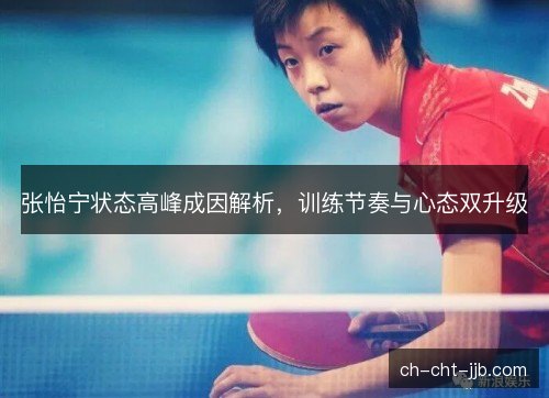 张怡宁状态高峰成因解析，训练节奏与心态双升级