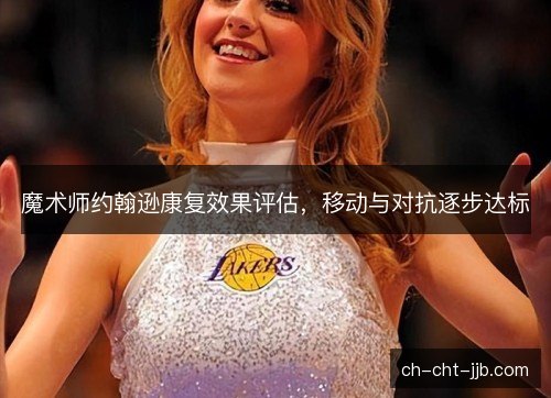 魔术师约翰逊康复效果评估，移动与对抗逐步达标