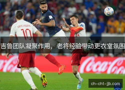 吉鲁团队凝聚作用，老将经验带动更衣室氛围